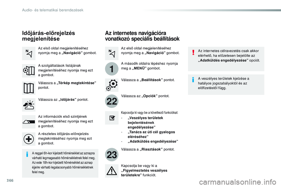 CITROEN JUMPER SPACETOURER 2017 Kezelési útmutató (in Hungarian) 366
22
23
1
Spacetourer-VP_hu_Chap10b_NAC-1_ed01-2016
Az internetes navigációra
vonatkozó speciális beállítások
Az internetes célravezetés csak akkor
elérhető, ha előzetesen bejelölte a CITROEN JUMPER SPACETOURER 2017 Kezelési útmutató (in Hungarian) 366
22
23
1
Spacetourer-VP_hu_Chap10b_NAC-1_ed01-2016
Az internetes navigációra
vonatkozó speciális beállítások
Az internetes célravezetés csak akkor
elérhető, ha előzetesen bejelölte a