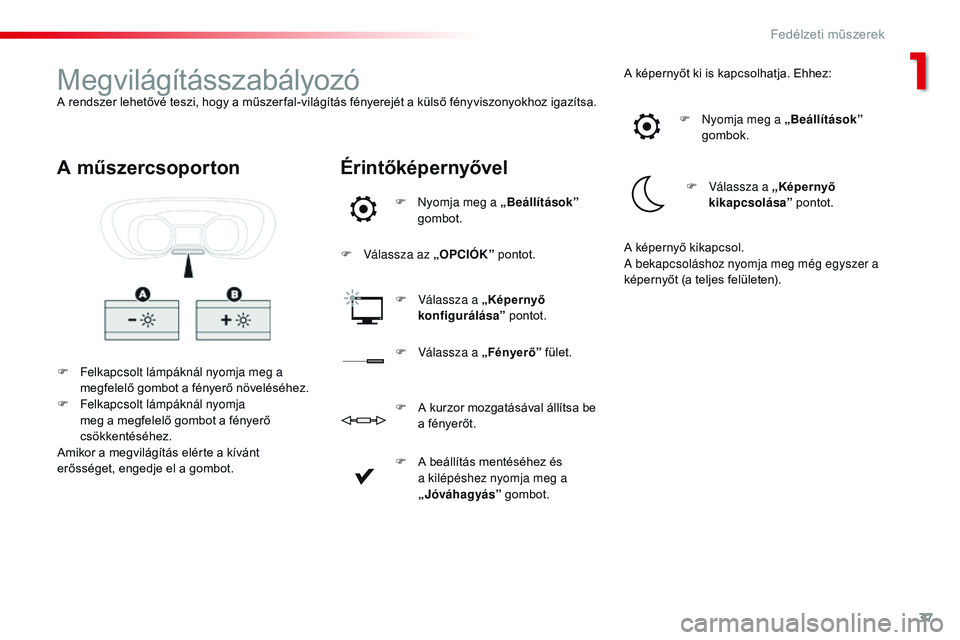 CITROEN JUMPER SPACETOURER 2017  Kezelési útmutató (in Hungarian) 37
Spacetourer-VP_hu_Chap01_instruments-de-bord_ed01-2016
MegvilágításszabályozóA rendszer lehetővé teszi, hogy a műszer fal-világítás fényerejét a külső fényviszonyokhoz igazítsa.F  
