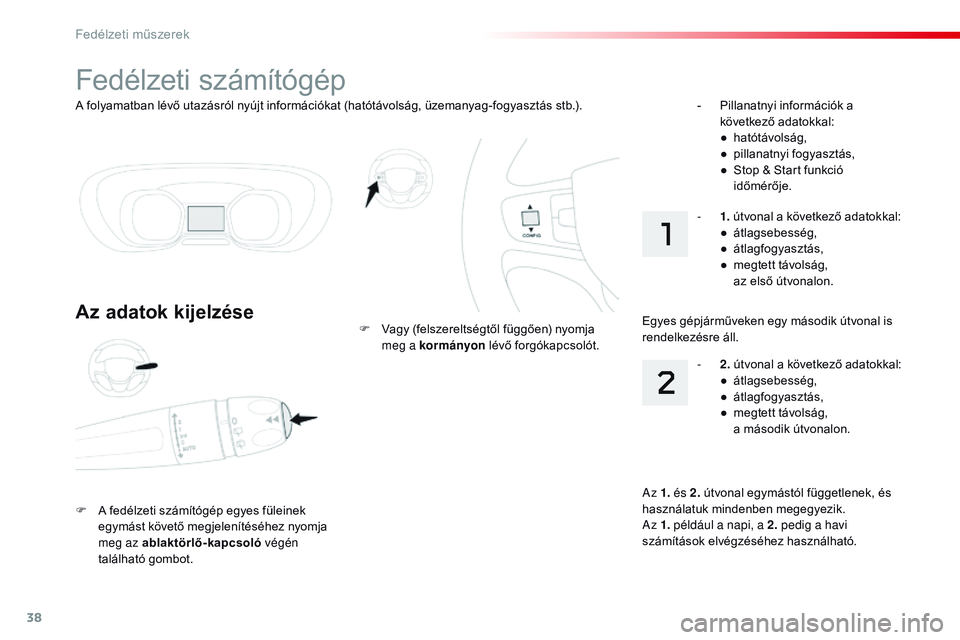 CITROEN JUMPER SPACETOURER 2017  Kezelési útmutató (in Hungarian) 38
A folyamatban lévő utazásról nyújt információkat (hatótávolság, üzemanyag-fogyasztás stb.).
Fedélzeti számítógép
Az adatok kijelzése
F A fedélzeti számítógép egyes füleinek 