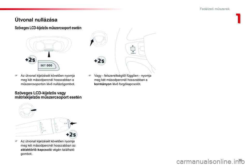 CITROEN JUMPER SPACETOURER 2017  Kezelési útmutató (in Hungarian) 39
Spacetourer-VP_hu_Chap01_instruments-de-bord_ed01-2016
Útvonal nullázása
Szöveges LCD-kijelzős műszercsoport esetén
F Az útvonal kijelzését követően nyomja meg két másodpercnél hossz