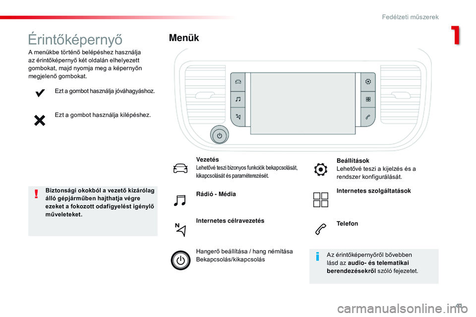 CITROEN JUMPER SPACETOURER 2017  Kezelési útmutató (in Hungarian) 41
Spacetourer-VP_hu_Chap01_instruments-de-bord_ed01-2016
Ezt a gombot használja jóváhagyáshoz.
Ezt a gombot használja kilépéshez.
A menükbe történő belépéshez használja 
az érintőkép