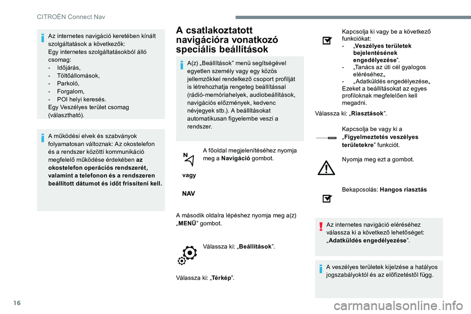 CITROEN JUMPER SPACETOURER 2017 Kezelési útmutató (in Hungarian) 16
Az internetes navigáció keretében kínált
szolgáltatások a következők:
Egy internetes szolgáltatásokból álló
csomag:
- Időjárás,
- Töltőállomások,
- Parkoló,
- Forgalom CITROEN JUMPER SPACETOURER 2017 Kezelési útmutató (in Hungarian) 16
Az internetes navigáció keretében kínált
szolgáltatások a következők:
Egy internetes szolgáltatásokból álló
csomag:
- Időjárás,
- Töltőállomások,
- Parkoló,
- Forgalom