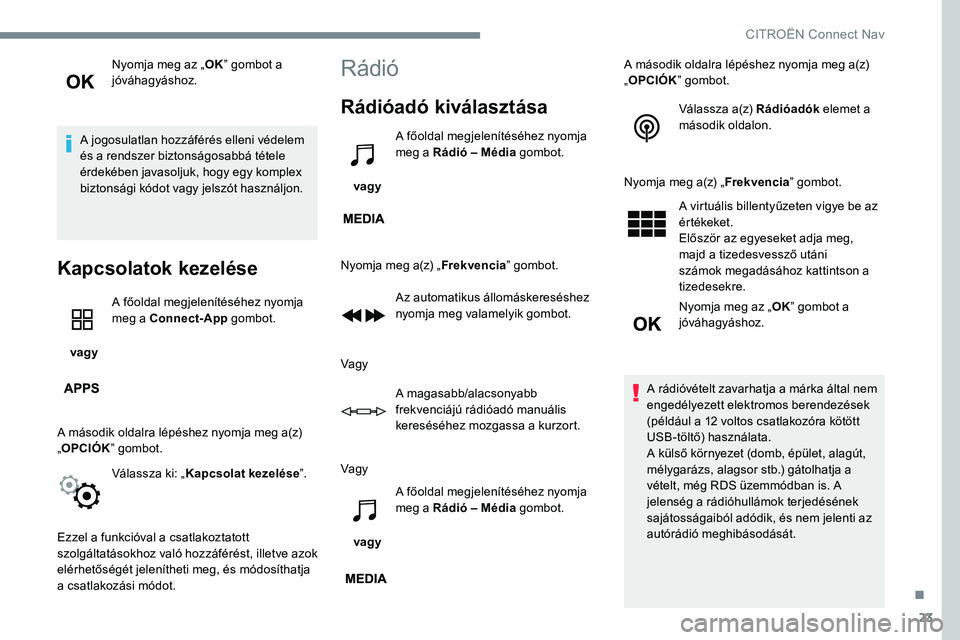 CITROEN JUMPER SPACETOURER 2017 Kezelési útmutató (in Hungarian) 23
Nyomja meg az „OK” gombot a
jóváhagyáshoz.
A jogosulatlan hozzáférés elleni védelem
és a rendszer biztonságosabbá tétele
érdekében javasoljuk, hogy egy komplex
biztonsági kód CITROEN JUMPER SPACETOURER 2017 Kezelési útmutató (in Hungarian) 23
Nyomja meg az „OK” gombot a
jóváhagyáshoz.
A jogosulatlan hozzáférés elleni védelem
és a rendszer biztonságosabbá tétele
érdekében javasoljuk, hogy egy komplex
biztonsági kód