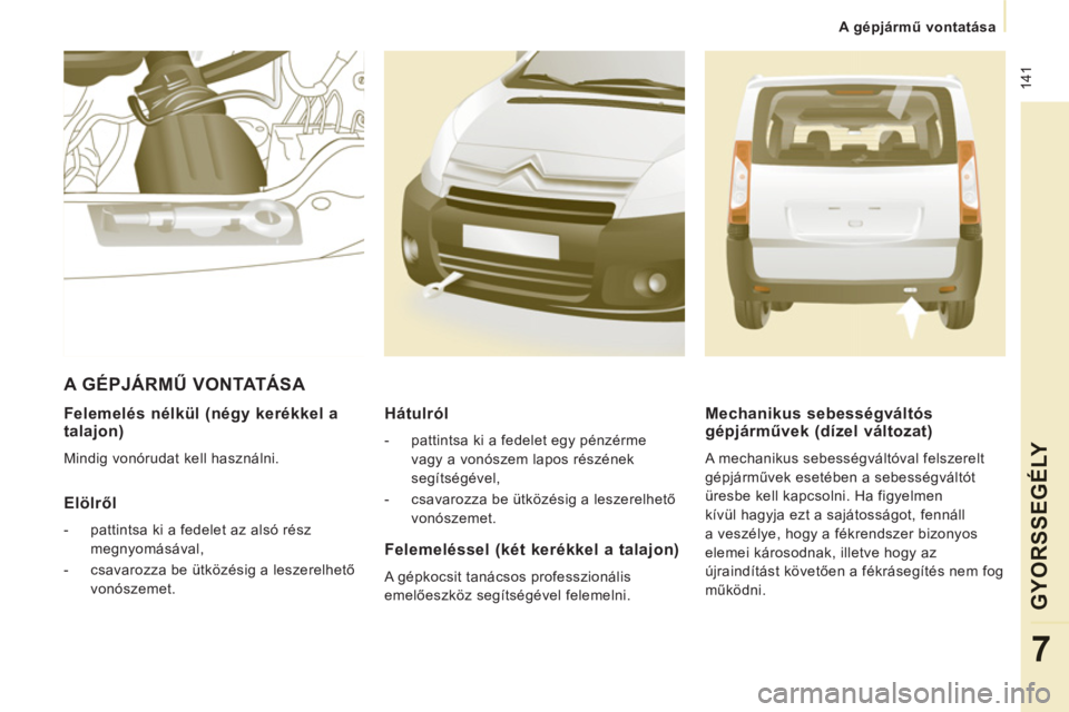 CITROEN JUMPER MULTISPACE 2012  Kezelési útmutató (in Hungarian)  141
   
 
A gépjármű vontatása
GYOR
SS
EGÉLY
7
 
 
Felemelés nélkül (négy kerékkel a 
talajon) 
  Mindig vonórudat kell használni.  
 
 
Elölről
 
 
 
-   pattintsa ki a fedelet az als