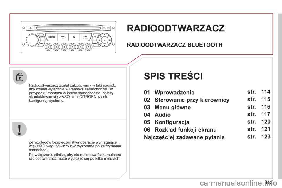 CITROEN BERLINGO FIRST 2011  Instrukcja obsługi (in Polish) 113
RADIOODTWARZACZ 
   
Radioodtwarzacz został zakodowany w taki sposób,
aby działał wyłącznie w Państwa samochodzie. W przypadku montażu w innym samochodzie, należyskontaktować się z ASO 