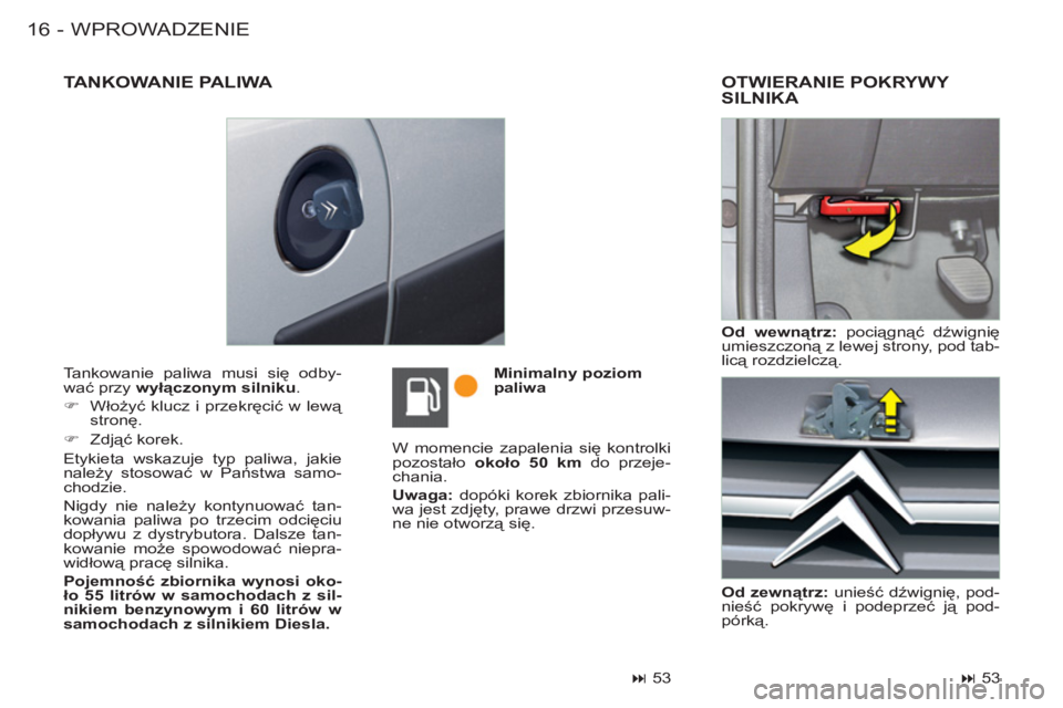 CITROEN BERLINGO FIRST 2011  Instrukcja obsługi (in Polish) WPROWADZENIE16 -
  Tankowanie paliwa musi się odby-
wać przy  wyłączonym silniku 
. 
   
 
�) 
 Włożyć klucz i przekręcić w lewą 
stronę. 
   
�) 
 Zdjąć korek.  
  Etykieta wskazuje typ 