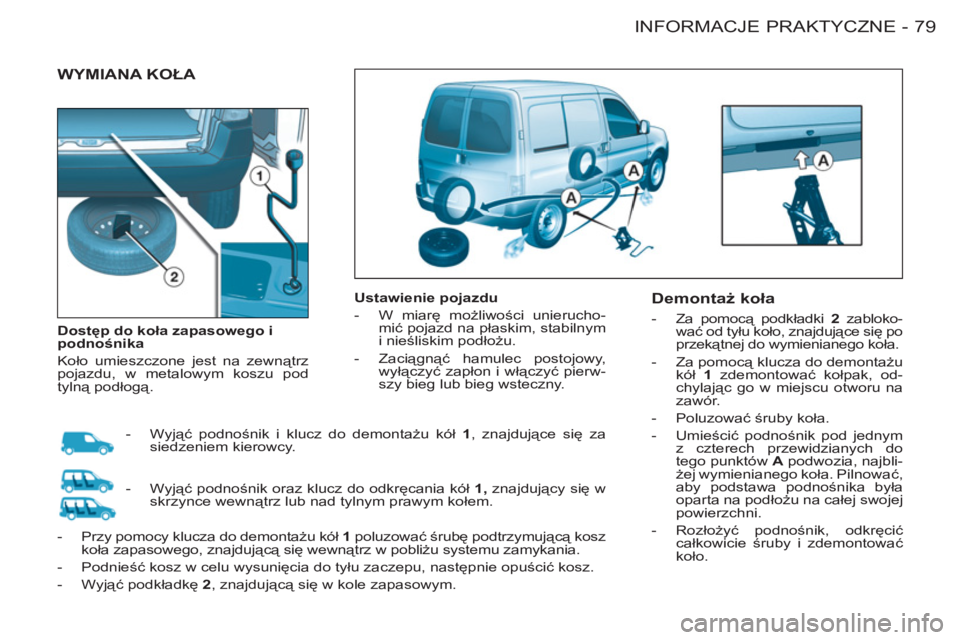 CITROEN BERLINGO FIRST 2011  Instrukcja obsługi (in Polish) 79 INFORMACJE PRAKTYCZNE-
  WYMIANA KOŁA 
 
 
 
Ustawienie pojazdu 
   
 
-  W miarę możliwości unierucho-
mić pojazd na płaskim, stabilnym 
i nieśliskim podłożu. 
   
-  Zaciągnąć hamulec