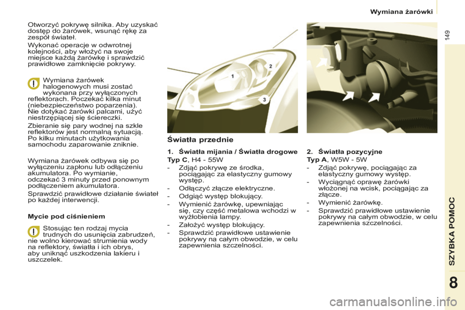 CITROEN BERLINGO ELECTRIC 2017 Instrukcja obsługi (in Polish) 149
berlingo-2-Vu_pl_chap08_aide rapide_ed01-2015berlingo-2-Vu_pl_chap08_aide rapide_ed01-2015
otworzyć pokrywę silnika. aby uzyskać
dostęp do żarówek, wsunąć rękę za
zespół świateł.
W CITROEN BERLINGO ELECTRIC 2017 Instrukcja obsługi (in Polish) 149
berlingo-2-Vu_pl_chap08_aide rapide_ed01-2015berlingo-2-Vu_pl_chap08_aide rapide_ed01-2015
otworzyć pokrywę silnika. aby uzyskać
dostęp do żarówek, wsunąć rękę za
zespół świateł.
W
