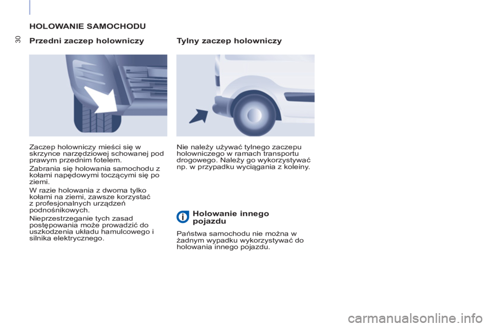 CITROEN BERLINGO ELECTRIC 2017  Instrukcja obsługi (in Polish) 30
  HOLOWANIE SAMOCHODU 
   
Przedni zaczep holowniczy 
 
Nie należy używać tylnego zaczepu 
holowniczego w ramach transportu 
drogowego. Należy go wykorzystywać 
np. w przypadku wyciągania z k