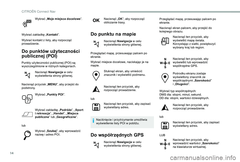 CITROEN BERLINGO VAN 2019 Instrukcja obsługi (in Polish) 14
Wybrać „Moje miejsca docelowe ”.
Wybrać zakładkę „ Kontakt”.
Wybrać kontakt z
listy, aby rozpocząć
prowadzenie.
Do punktów użyteczności
publicznej (POI)
Punkty użyteczności CITROEN BERLINGO VAN 2019 Instrukcja obsługi (in Polish) 14
Wybrać „Moje miejsca docelowe ”.
Wybrać zakładkę „ Kontakt”.
Wybrać kontakt z
listy, aby rozpocząć
prowadzenie.
Do punktów użyteczności
publicznej (POI)
Punkty użyteczności