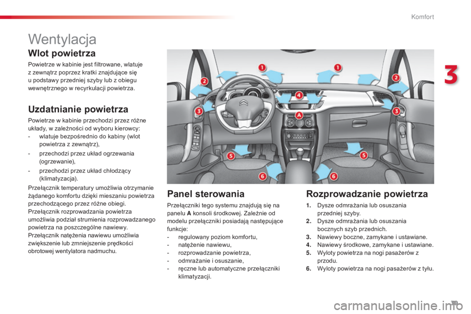CITROEN C3 2015  Instrukcja obsługi (in Polish) 39
c3_pl_c hap03_c onfort_ed01-2014
Wentylacja
Wlot powietrza
Powietrze w kabinie jest filtrowane, wlatuje 
z zewnątrz poprzez kratki znajdujące się 
u podstawy przedniej szyby lub z obiegu 
wewnę