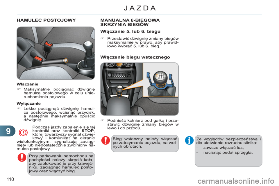 CITROEN C3 2013  Instrukcja obsługi (in Polish) 9
110
JAZDA
HAMULEC POSTOJOWY  
 
Przy parkowaniu samochodu na 
pochyłości należy skręcić koła, 
aby zablokować je przy krawęż-
niku, zaciągnąć hamulec posto-
jowy oraz włączyć bieg.  
