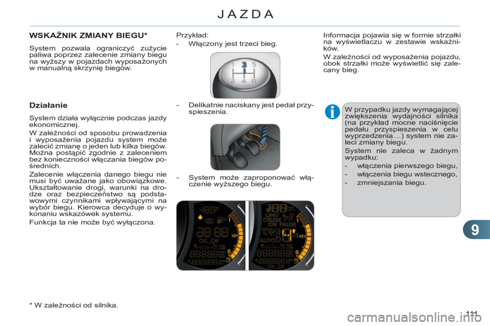 CITROEN C3 2013  Instrukcja obsługi (in Polish) 9
111
JAZDA
WSKAŹNIK ZMIANY BIEGU *  
 
System pozwala ograniczyć zużycie 
paliwa poprzez zalecenie zmiany biegu 
na wyższy w pojazdach wyposażonych 
w manualną skrzynię biegów. 
 
 
Działani