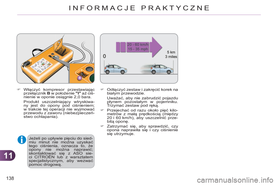 CITROEN C3 2013  Instrukcja obsługi (in Polish) 11
138
INFORMACJE PRAKTYCZNE
   
�) 
 Włączyć kompresor przestawiając 
przełącznik  B 
 w położenie  "I" 
 aż ciś-
nienie w oponie osiągnie 2,0 bara.  
 Produkt uszczelniający wtryskiwa-
n