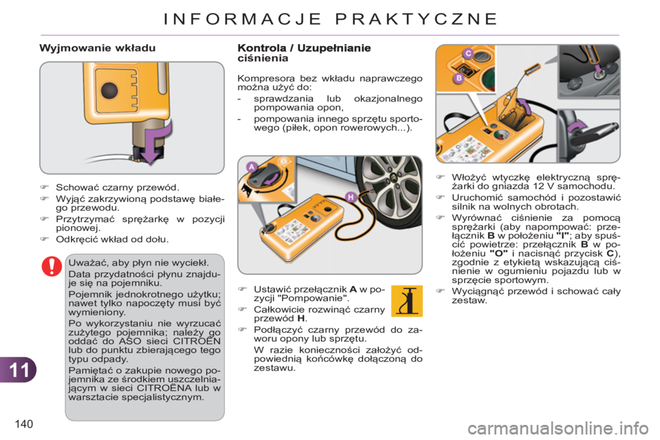 CITROEN C3 2013  Instrukcja obsługi (in Polish) 11
140
INFORMACJE PRAKTYCZNE
   Wyjmowanie wkładu 
 
 
�) 
 Włożyć wtyczkę elektryczną sprę-
żarki do gniazda 12 V samochodu. 
   
�) 
 Uruchomić samochód i pozostawić 
silnik na wolnych ob