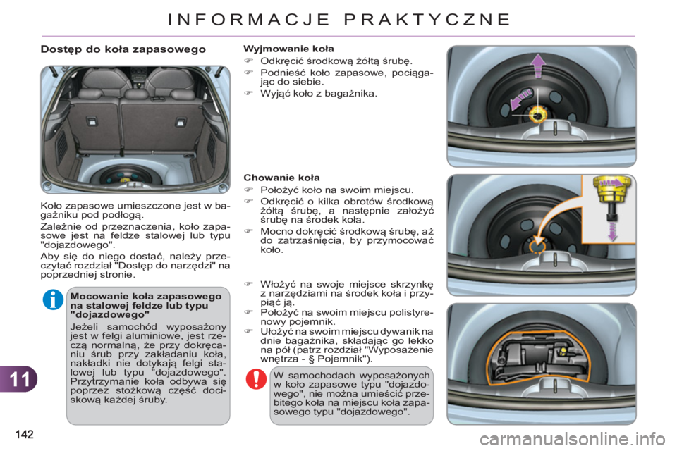 CITROEN C3 2013  Instrukcja obsługi (in Polish) 11
INFORMACJE PRAKTYCZNE
   
Dostęp do koła zapasowego
 
Koło zapasowe umieszczone jest w ba-
gażniku pod podłogą. 
  Zależnie od przeznaczenia, koło zapa-
sowe jest na feldze stalowej lub typ