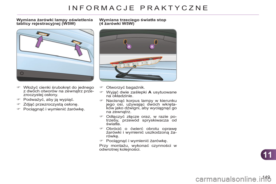 CITROEN C3 2013  Instrukcja obsługi (in Polish) 11
149
INFORMACJE PRAKTYCZNE
   
Wymiana żarówki lampy oświetlenia 
tablicy rejestracyjnej (W5W) 
   
 
�) 
 Włożyć cienki śrubokręt do jednego 
z dwóch otworów na zewnątrz prze-
zroczystej