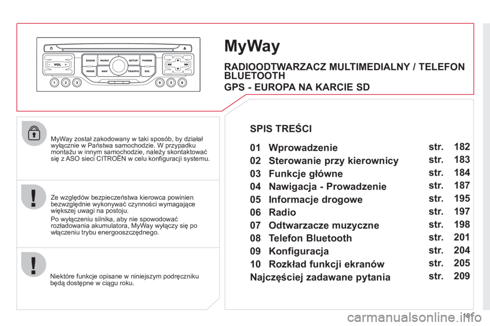 CITROEN C3 2013  Instrukcja obsługi (in Polish) 181
   
MyWay został zakodowany w taki sposób, by działałwy�ácznie w Państwa samochodzie. W przypadkumontażu w innym samochodzie, należy skontaktować się z ASO sieci CITROËN w celu konfig