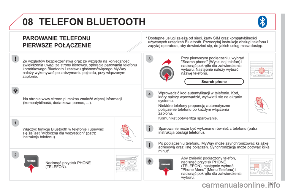 CITROEN C3 2013  Instrukcja obsługi (in Polish) 201
08
1
2
3
4
TELEFON BLUETOOTH 
*   
  Dostępne usługi zależą od sieci, karty SIM oraz kompatybilności używanych urządzeń Bluetooth. Przeczytaj instrukcję obsługi telefonu i 
zapytaj opera