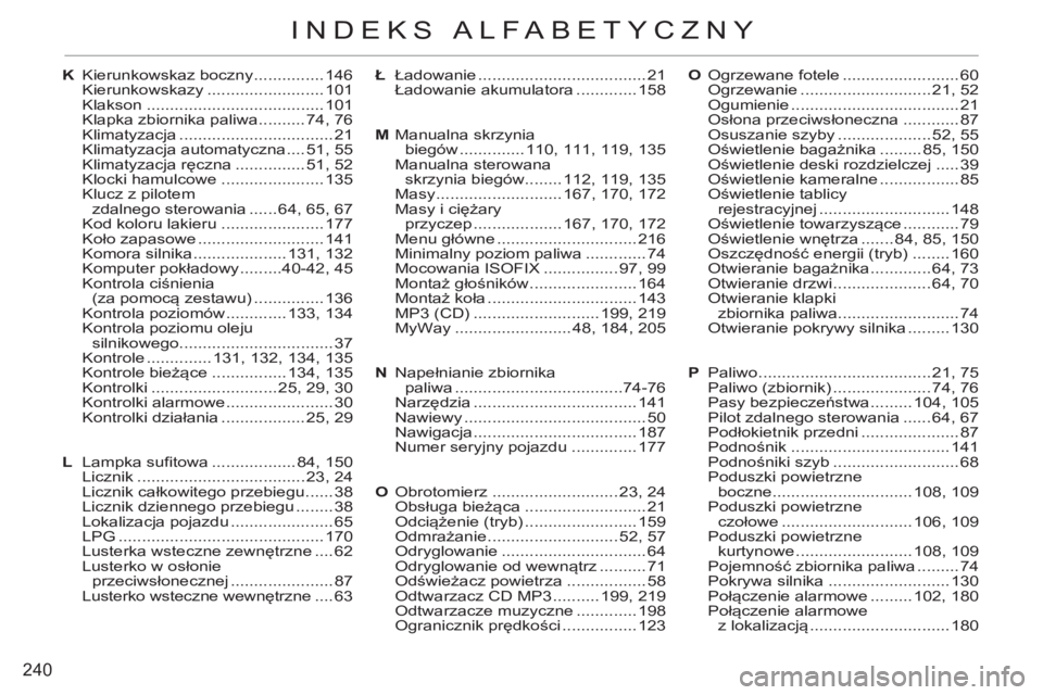 CITROEN C3 2013  Instrukcja obsługi (in Polish) 240
INDEKS ALFABETYCZNY
Ł Ładowanie .................................... 21
 Ładowanie akumulatora ............. 158
M Manualna skrzynia 
biegów .............. 110, 111, 119, 135
 Manualna sterowa