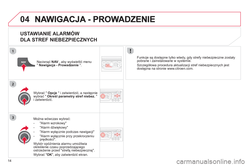 CITROEN C3 2013  Instrukcja obsługi (in Polish) 14
04
   
USTAWIANIE ALARMÓW   
DLA STREF NIEBEZPIECZNYCH
Można wówczas wybrać:
-  "Alarm wzrokow
y" 
-  "Alarm d
źwiękowy" 
-  "Alarm wyłącznie podczas nawigacji"
-  "Alarm wyłącznie przy p