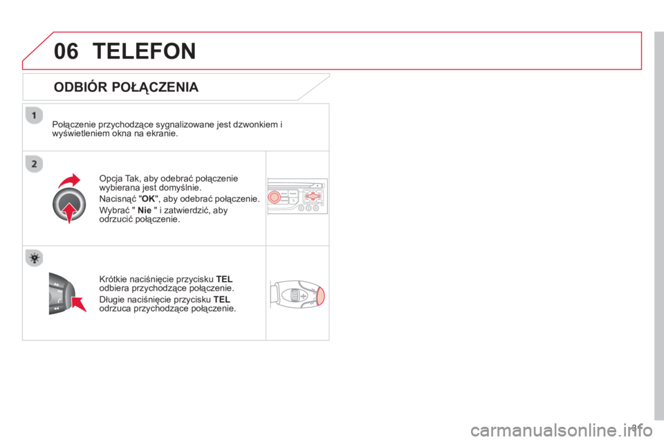 CITROEN C3 2013  Instrukcja obsługi (in Polish) 31
06TELEFON 
   
ODBIÓR POŁĄCZENIA 
 
 
Połączenie przychodzące sygnalizowane jest dzwonkiem i
wyświetleniem okna na ekranie.  
Opcja Tak, aby odebrać połączenie
wybierana jest domyślnie.
