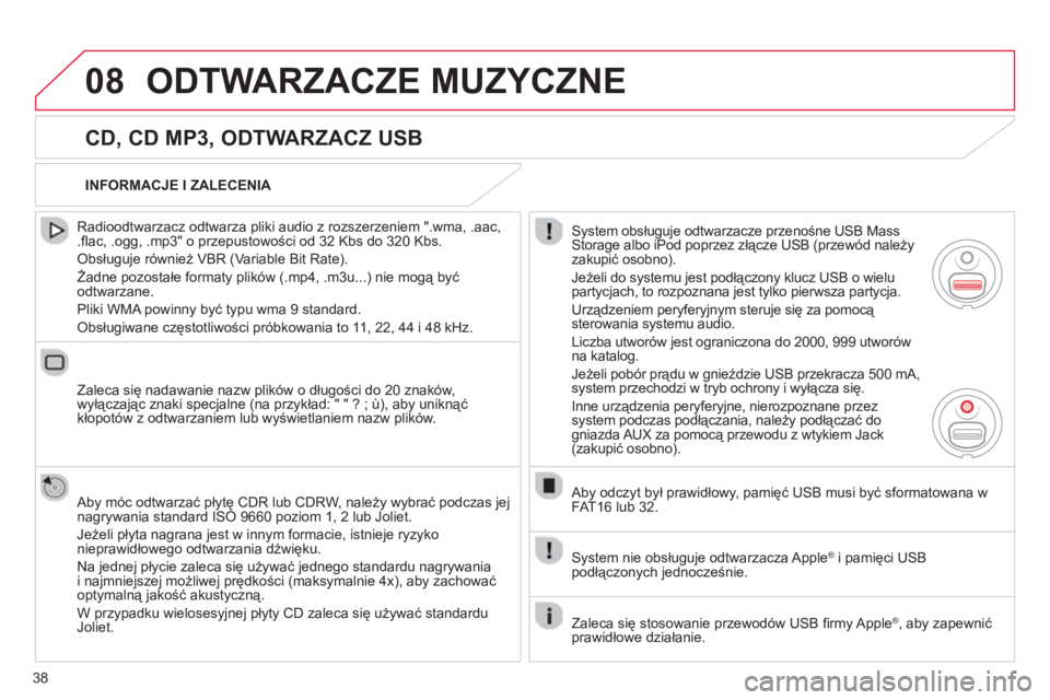 CITROEN C3 2013  Instrukcja obsługi (in Polish) 38
08ODTWARZACZE MUZYCZNE 
   
CD, CD MP3, ODTWARZACZ USB 
 
 
Radioodtwarzacz odtwarza pliki audio z rozszerzeniem ".wma, .aac,.ﬂ ac, .ogg, .mp3" o przepustowości od 32 Kbs do 320 Kbs. 
 
Obsługu