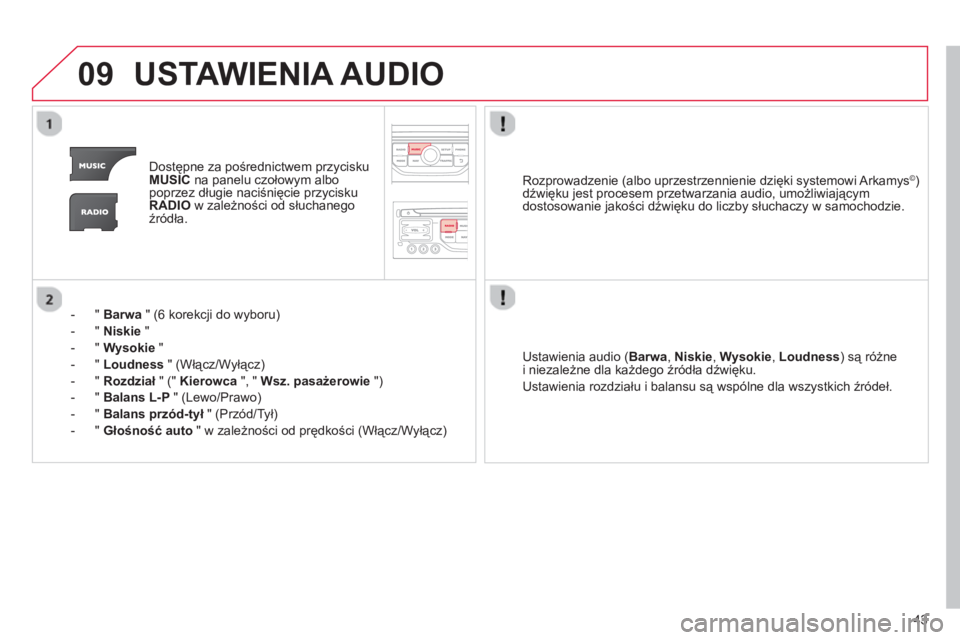 CITROEN C3 2013  Instrukcja obsługi (in Polish) 43
09USTAWIENIA AUDIO
Dostępne za pośrednictwem przycisku MUSICna panelu czołowym albo
poprzez długie naciśnięcie przycisku
RADIOw zależności od słuchanego
źródła.  
-  "  Barwa" 
(6 korek