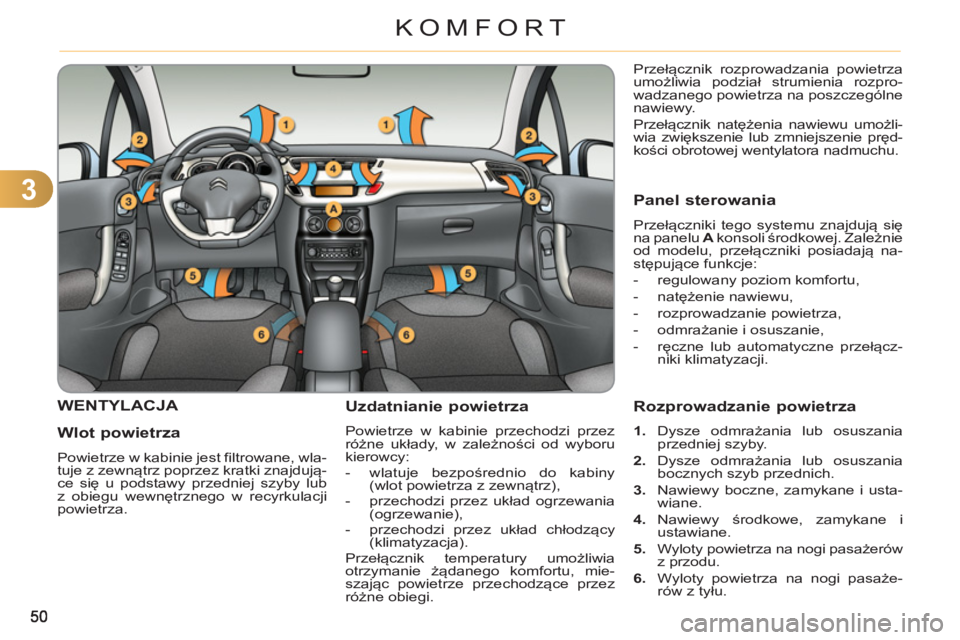 CITROEN C3 2013  Instrukcja obsługi (in Polish) 3
KOMFORT
WENTYLACJA 
   
Wlot 
powietrza 
 
Powietrze w kabinie jest filtrowane, wla-
tuje z zewnątrz poprzez kratki znajdują-
ce się u podstawy przedniej szyby lub 
z obiegu wewnętrznego w recyr