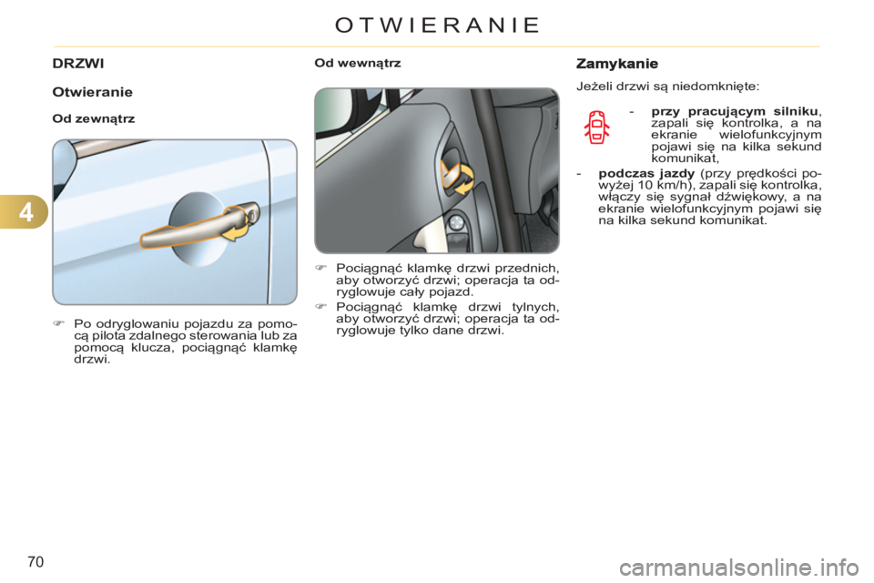 CITROEN C3 2013  Instrukcja obsługi (in Polish) 4
70
OTWIERANIE
DRZWI
   
Otwieranie
 
 
Od zewnątrz 
   
 
�) 
  Po odryglowaniu pojazdu za pomo-
cą pilota zdalnego sterowania lub za 
pomocą klucza, pociągnąć klamkę 
drzwi.  
 
    
 
Od we