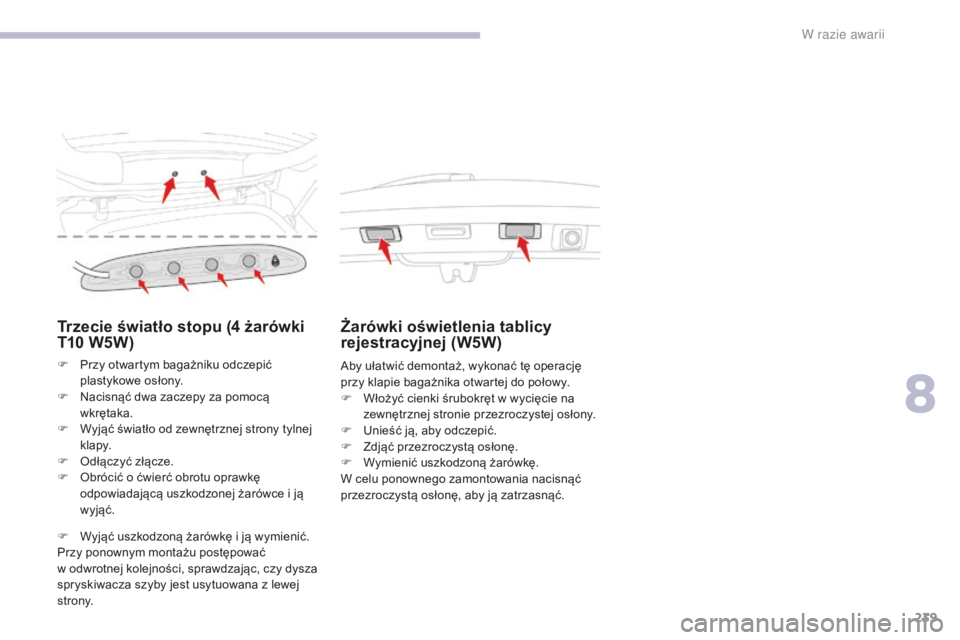 CITROEN C3 2017  Instrukcja obsługi (in Polish) 239
B618_pl_Chap08_En-cas-de-panne_ed01-2016
Trzecie światło stopu (4 żarówki 
T 10   W5W)
F Przy otwartym bagażniku odczepić 
plastykowe osłony.
F
 
N
 acisnąć dwa zaczepy za pomocą 
wkręt