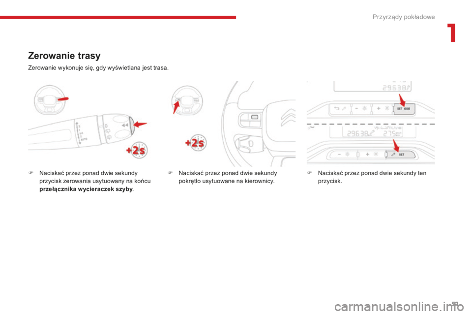 CITROEN C3 2017  Instrukcja obsługi (in Polish) 51
B618_pl_Chap01_Instruments-de-bord_ed01-2016
Zerowanie trasy
F Naciskać przez ponad dwie sekundy przycisk zerowania usytuowany na końcu 
przełącznika w ycieraczek szyby .F
 N aciskać przez pon