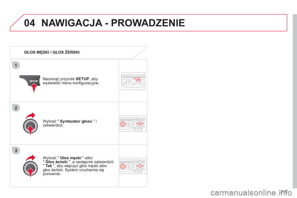 CITROEN C3 PICASSO 2014  Instrukcja obsługi (in Polish) 219
04NAWIGACJA - PROWADZENIE 
   
 
GŁOS MĘSKI / GŁOS ŻEŃSKI  
Nacisnąć prz
ycisk SETUP 
, abywyświetlić menu konfiguracyjne.  
   
W
ybrać " Głos męski 
 " albo"Głos żeński", a nastę