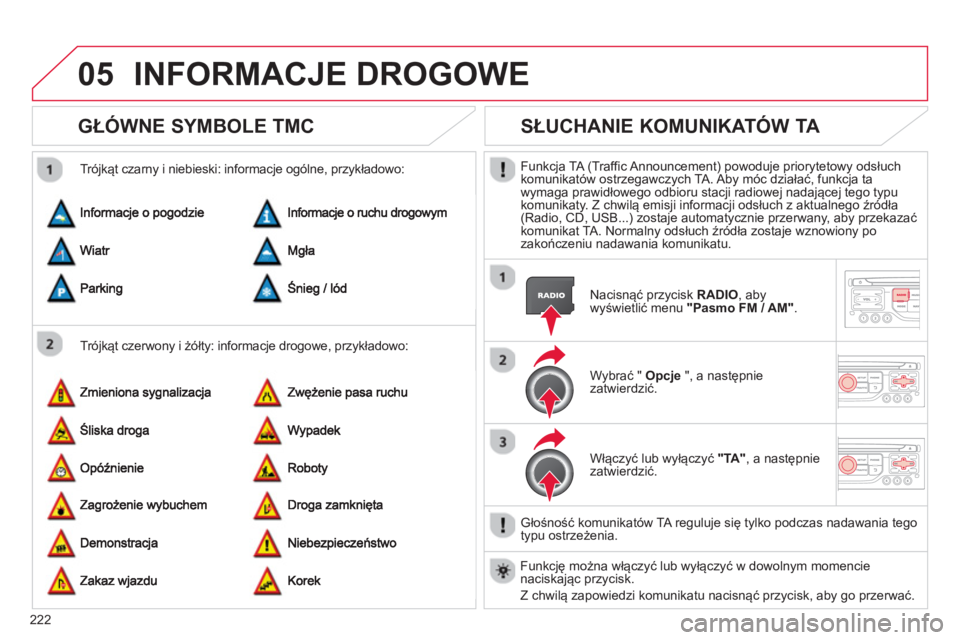 CITROEN C3 PICASSO 2014  Instrukcja obsługi (in Polish) 222
05INFORMACJE DROGOWE 
GŁÓWNE SYMBOLE TMC 
 
 
Trójkąt czerwony i żółty: informacje drogowe, przykładowo:     
Tró
jkąt czarny i niebieski: informacje ogólne, przykładowo:
SŁUCHANIE KO