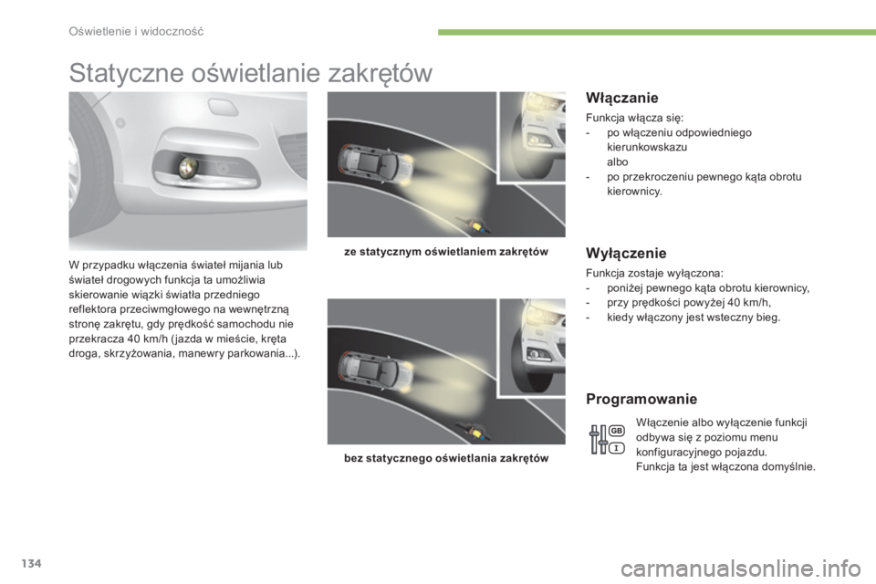 CITROEN C4 2017  Instrukcja obsługi (in Polish) 134
C4-2_pl_Chap04_eclairage-et-visibilite_ed02-2015
Statyczne oświetlanie zakrętów
W przypadku włączenia świateł mijania lub 
świateł drogowych funkcja ta umożliwia 
skierowanie wiązki św