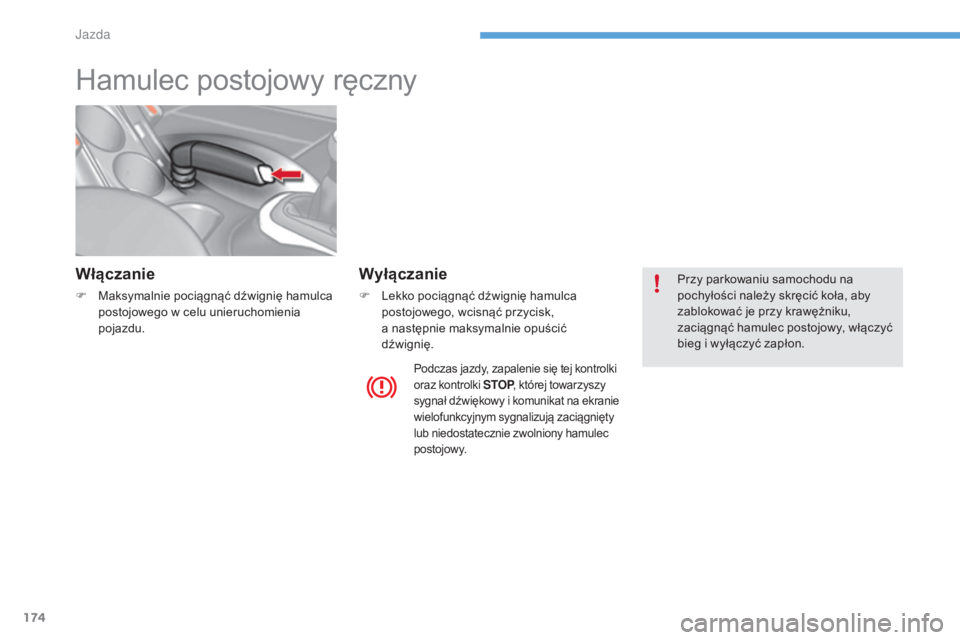 CITROEN C4 2017  Instrukcja obsługi (in Polish) 174
C4-2_pl_Chap06_conduite_ed02-2015
Hamulec postojowy ręczny
Włączanie
F Maksymalnie pociągnąć dźwignię hamulca postojowego w   celu unieruchomienia 
pojazdu.
Wyłączanie
F Lekko pociągną