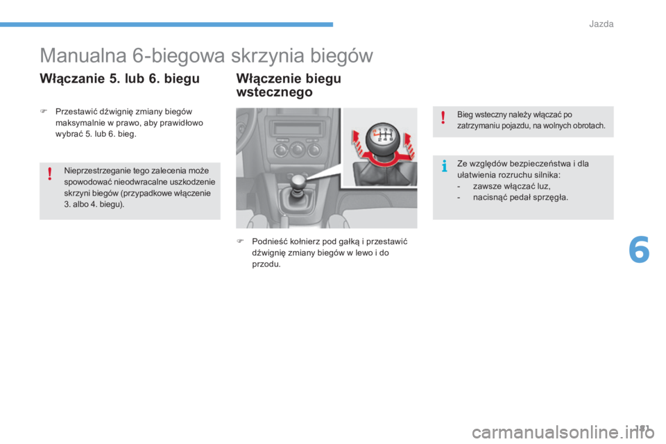 CITROEN C4 2017  Instrukcja obsługi (in Polish) 181
C4-2_pl_Chap06_conduite_ed02-2015
Manualna 6-biegowa skrzynia biegów
Włączanie 5. lub 6. biegu Włączenie biegu wstecznego
F Podnieść kołnierz pod gałką i   przestawić 
dźwignię zmiany