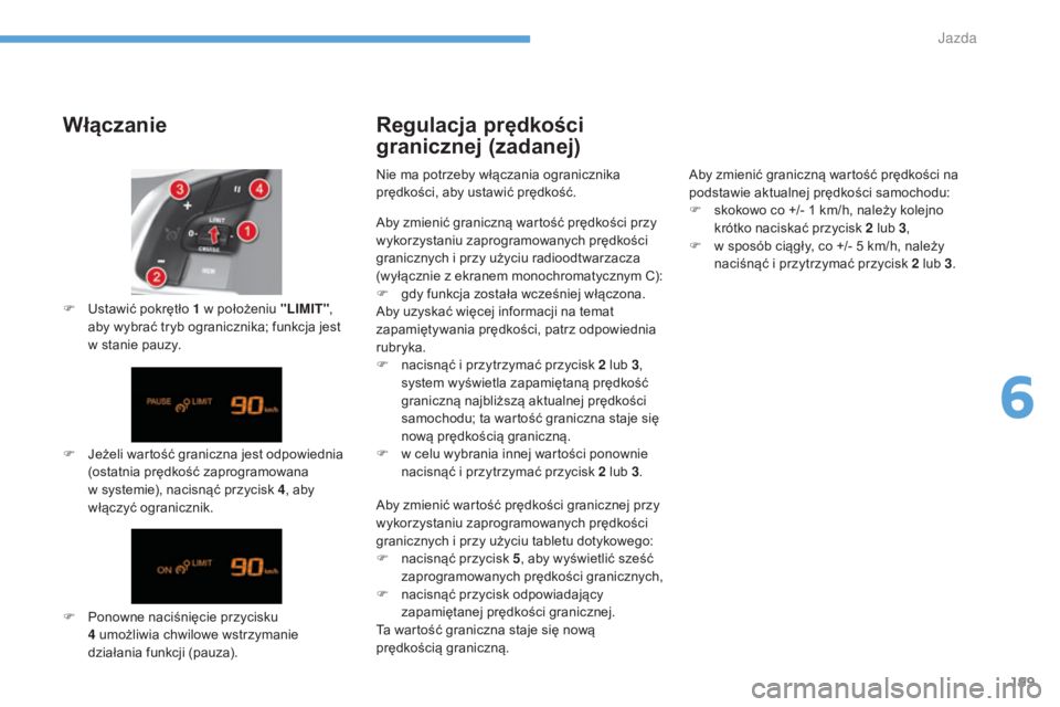 CITROEN C4 2017  Instrukcja obsługi (in Polish) 199
C4-2_pl_Chap06_conduite_ed02-2015
Włączanie
F Jeżeli wartość graniczna jest odpowiednia (ostatnia prędkość zaprogramowana 
w
  systemie), nacisnąć przycisk 4 , aby 
włączyć ograniczni