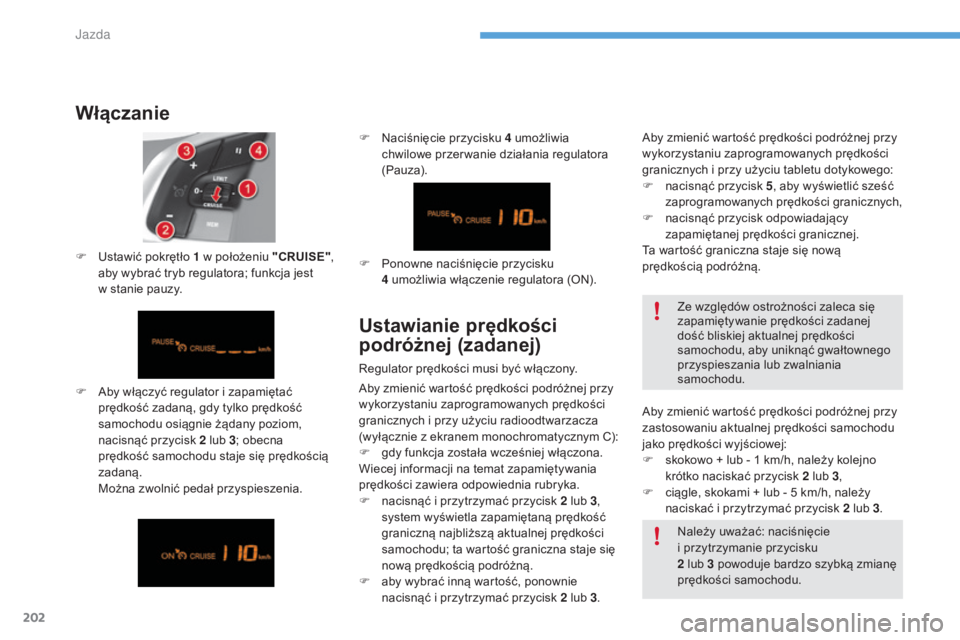 CITROEN C4 2017  Instrukcja obsługi (in Polish) 202
C4-2_pl_Chap06_conduite_ed02-2015
Włączanie
F Aby włączyć regulator i  zapamiętać 
prędkość zadaną, gdy tylko prędkość 
samochodu osiągnie żądany poziom, 
nacisnąć przycisk 2
  