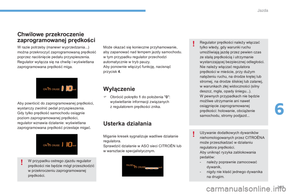 CITROEN C4 2017  Instrukcja obsługi (in Polish) 203
C4-2_pl_Chap06_conduite_ed02-2015
Chwilowe przekroczenie 
zaprogramowanej prędkości
W przypadku ostrego zjazdu regulator 
prędkości nie będzie mógł przeszkodzić 
w  przekroczeniu zaprogram