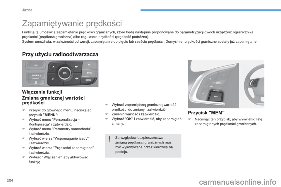 CITROEN C4 2017  Instrukcja obsługi (in Polish) 204
C4-2_pl_Chap06_conduite_ed02-2015
Zapamiętywanie prędkości
Przycisk "MEM"
F Nacisnąć ten przycisk, aby wyświetlić listę zapamiętanych prędkości granicznych.
Ze względów bezpie