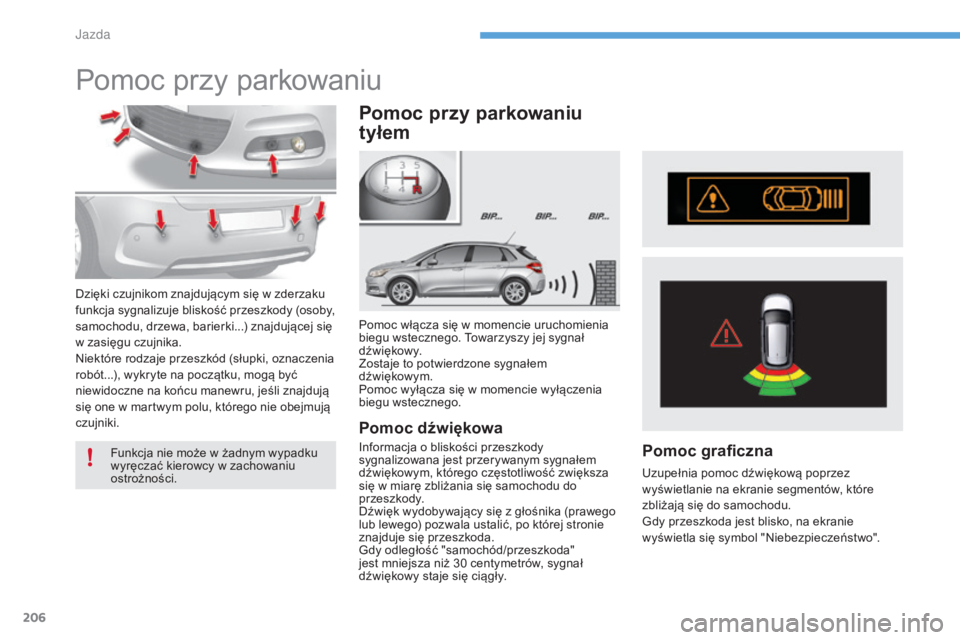 CITROEN C4 2017  Instrukcja obsługi (in Polish) 206
C4-2_pl_Chap06_conduite_ed02-2015
Pomoc przy parkowaniu
Pomoc włącza się w momencie uruchomienia 
b iegu wstecznego. Towarzyszy jej sygnał 
d ź w i ę kow y.
Zostaje to potwierdzone sygnałem