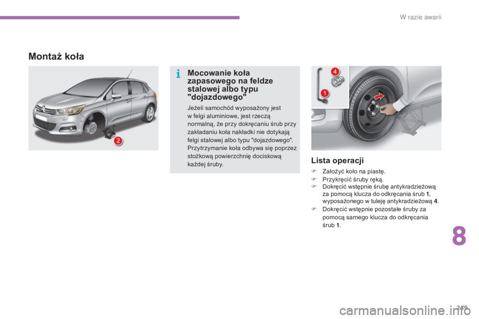 CITROEN C4 2017  Instrukcja obsługi (in Polish) 249
C4-2_pl_Chap08_en-cas-de-panne_ed02-2015
Lista operacji
F Założyć koło na piastę.
F P rzykręcić śruby ręką.
F
 D

okręcić wstępnie śrubę antykradzieżową 
za pomocą klucza do odkr