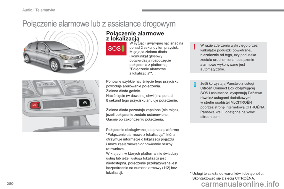 CITROEN C4 2017  Instrukcja obsługi (in Polish) 280
C4-2_pl_Chap10a_BTA_ed02-2015
Połączenie alarmowe lub z assistance drogowym
Połączenie alarmowe 
z 
lo
 kalizacją
W sytuacji awaryjnej nacisnąć na 
ponad 2
  sekundy ten przycisk.
Migająca