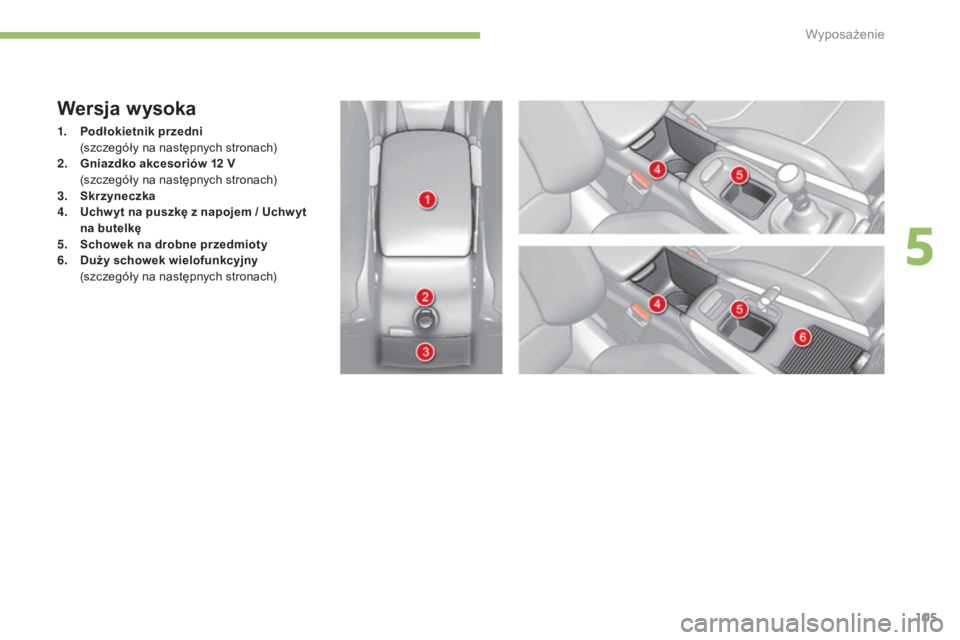 CITROEN C4 2015  Instrukcja obsługi (in Polish) 105
c4-2_pl_chap05_amenagement_ed01-2015
c4-2_pl_chap05_amenagement_ed01-2015
Wersja wysoka
1. Podłokietnik przedni  (
szczegóły na następnych stronach)
2.
 G

niazdko akcesoriów 12   V 
 (

szcz