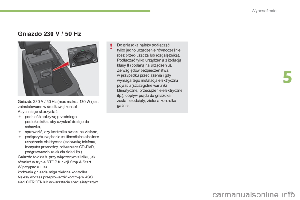 CITROEN C4 2015  Instrukcja obsługi (in Polish) 109
c4-2_pl_chap05_amenagement_ed01-2015
c4-2_pl_chap05_amenagement_ed01-2015
Gniazdo 230 V / 50  H z
Do gniazdka należy podłączać  
tylko jedno urządzenie równocześnie 
(bez przedłużacza lub