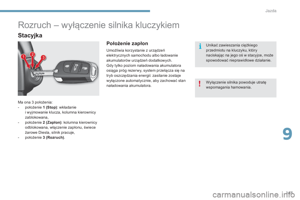CITROEN C4 2015  Instrukcja obsługi (in Polish) 163
c4-2_pl_chap09_conduite_ed01-2015
c4-2_pl_chap09_conduite_ed01-2015
Ma ona 3 położenia:
-  p ołożenie 1   (Stop): wkładanie  
i wyjmowanie klucza, kolumna kierownicy 
zablokowana,
-
 
p
 oło