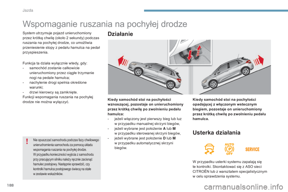 CITROEN C4 2015 Instrukcja obsługi (in Polish) 188
c4-2_pl_chap09_conduite_ed01-2015
c4-2_pl_chap09_conduite_ed01-2015
Wspomaganie ruszania na pochyłej drodze
Kiedy samochód stoi na pochyłości
wznoszącej, pozostaje on unieruchomiony
przez k CITROEN C4 2015 Instrukcja obsługi (in Polish) 188
c4-2_pl_chap09_conduite_ed01-2015
c4-2_pl_chap09_conduite_ed01-2015
Wspomaganie ruszania na pochyłej drodze
Kiedy samochód stoi na pochyłości
wznoszącej, pozostaje on unieruchomiony
przez k