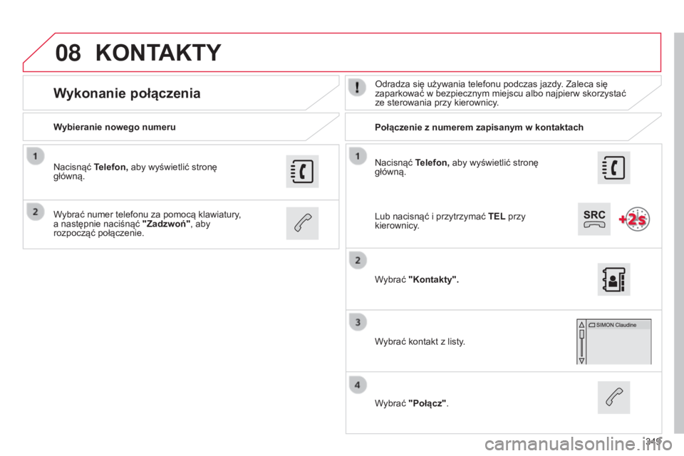 CITROEN C4 2015  Instrukcja obsługi (in Polish) 08
349
c4-2_pl_chap13b_sMEgplus_ed01-2015
c4-2_pl_chap13b_sMEgplus_ed01-2015
nacisnąć Telefon, aby wyświetlić stronę 
główną.
Wybieranie nowego numeru
Połączenie z numerem zapisanym w kontak