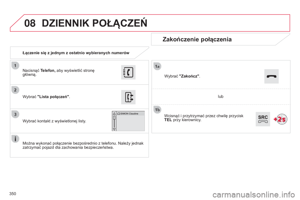 CITROEN C4 2015  Instrukcja obsługi (in Polish) 08
350
c4-2_pl_chap13b_sMEgplus_ed01-2015
c4-2_pl_chap13b_sMEgplus_ed01-2015
Łączenie się z jednym z ostatnio wybieranych numerów
Zakończenie połączenia
Można wykonać połączenie bezpośredn